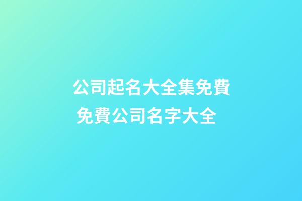 公司起名大全集免費 免費公司名字大全-第1張-公司起名-玄機派